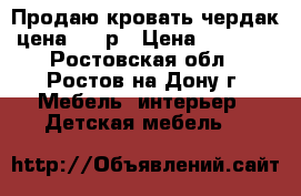 Продаю кровать-чердак,цена 7000р › Цена ­ 7 000 - Ростовская обл., Ростов-на-Дону г. Мебель, интерьер » Детская мебель   